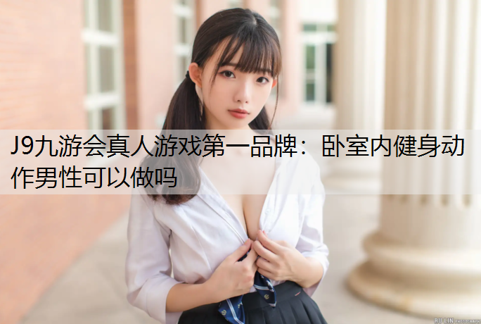 J9九游会真人游戏第一品牌：卧室内健身动作男性可以做吗