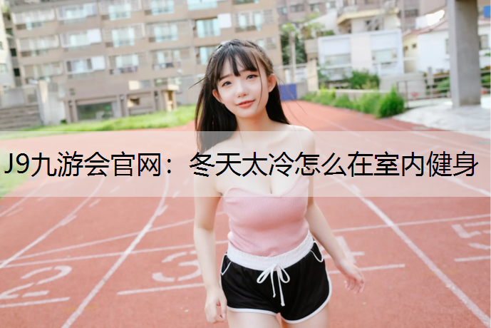 J9九游会官网：冬天太冷怎么在室内健身