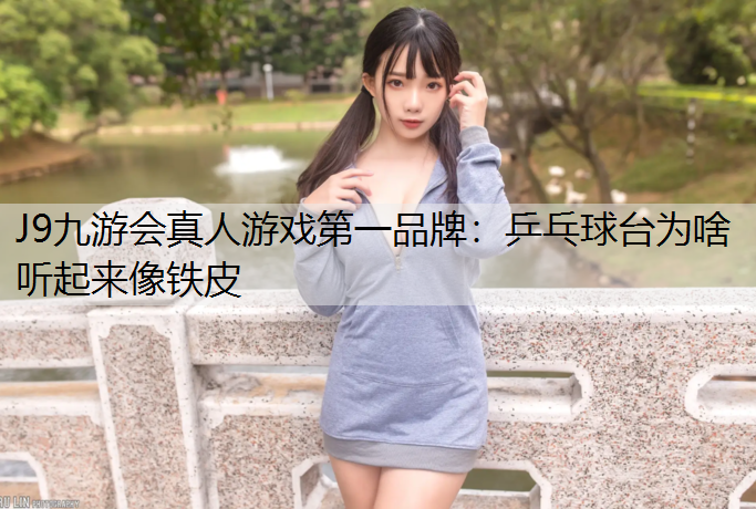 J9九游会真人游戏第一品牌：乒乓球台为啥听起来像铁皮