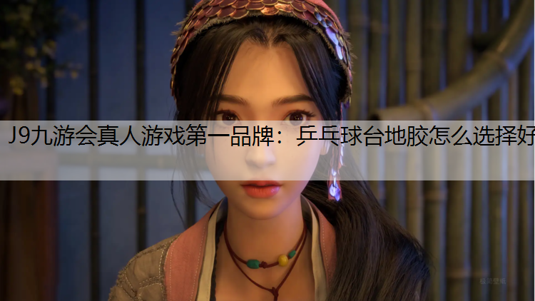 J9九游会真人游戏第一品牌：乒乓球台地胶怎么选择好