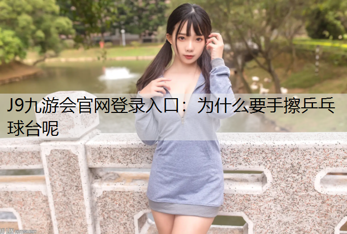 J9九游会官网登录入口：为什么要手擦乒乓球台呢
