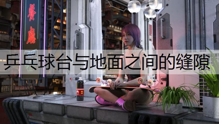 乒乓球台与地面之间的缝隙