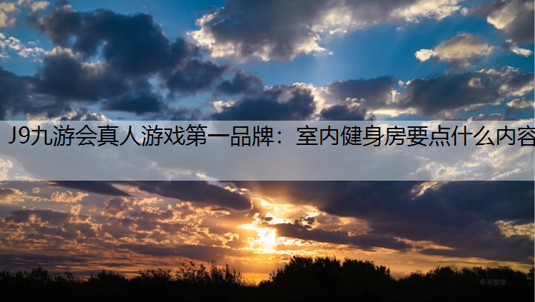 J9九游会真人游戏第一品牌：室内健身房要点什么内容