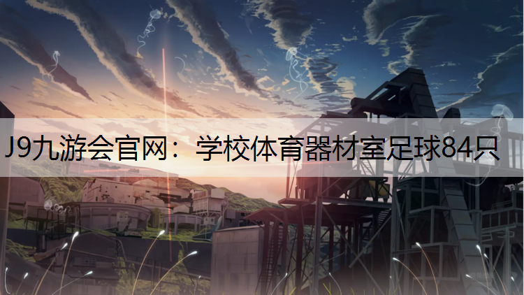 J9九游会官网：学校体育器材室足球84只