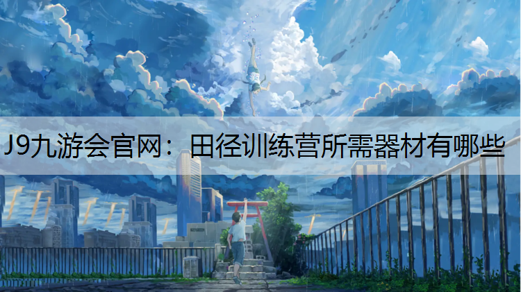 J9九游会官网：田径训练营所需器材有哪些