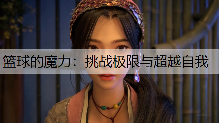 篮球的魔力：挑战极限与超越自我